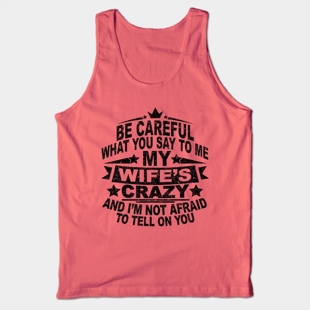 BE CAREFUL WHAT YOU SAY TO ME MY WIFE'S CRAZY AND I'M NOT AFRAID TO TELL ON YOU Tank Top by SilverTee